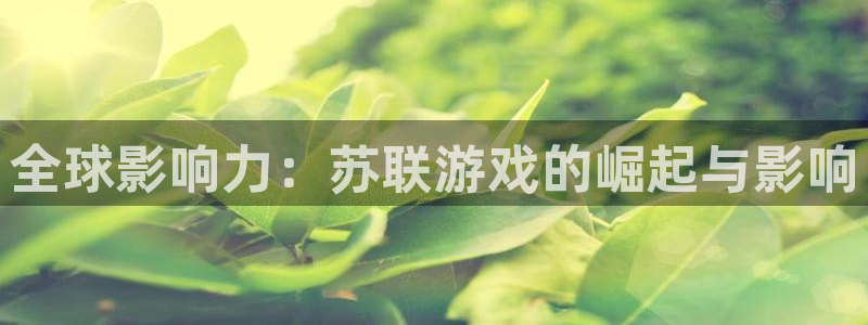 蓝冠娱乐咨询：全球影响力：苏联游戏的崛起与影响