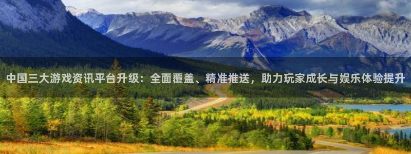 蓝冠娱乐娱乐是真的吗：中国三大游戏资讯平台升级：全面覆盖、精