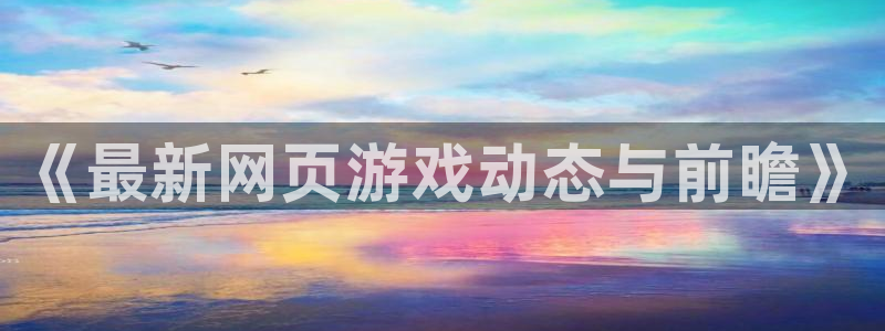 蓝冠娱乐2首页登录：《最新网页游戏动态与前瞻》