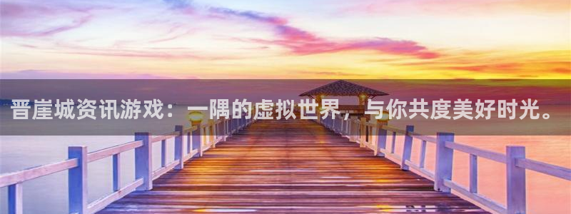 蓝冠招商首页app：晋崖城资讯游戏：一隅的虚拟世界，与你共度