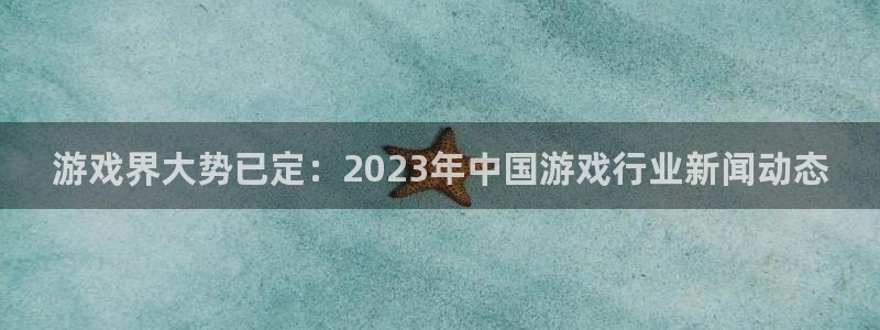 蓝冠招商首页官网：游戏界大势已定：2023年中国游戏行业新闻